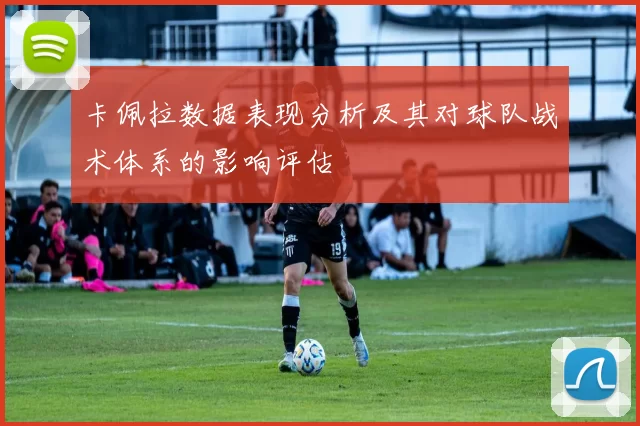 卡佩拉数据表现分析及其对球队战术体系的影响评估