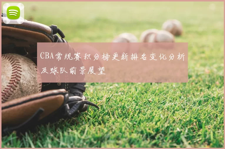 CBA常规赛积分榜更新排名变化分析及球队前景展望