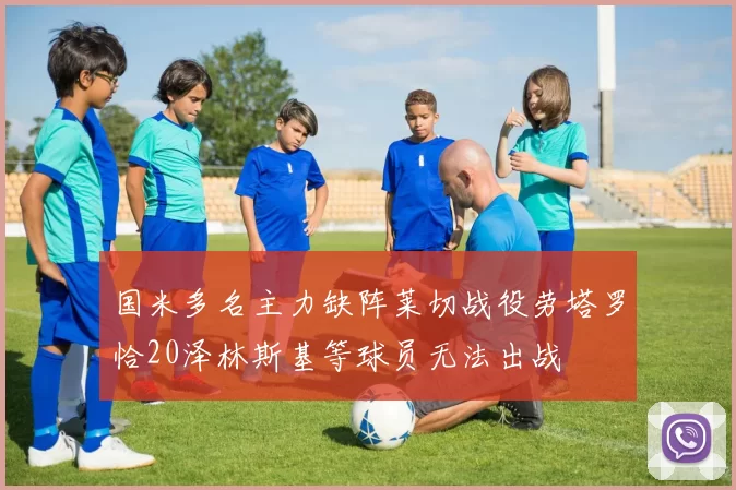 国米多名主力缺阵莱切战役劳塔罗恰20泽林斯基等球员无法出战