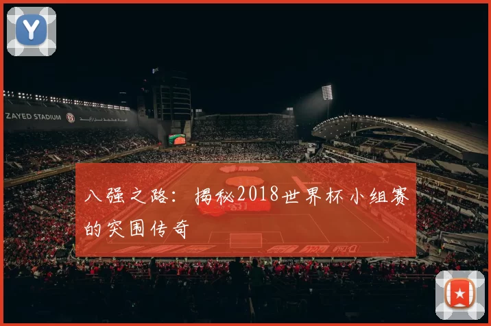 八强之路:揭秘2018世界杯小组赛的突围传奇