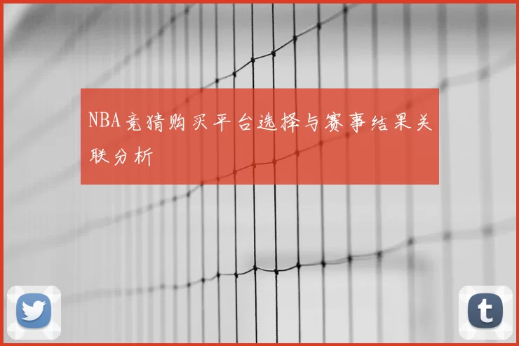 NBA竞猜购买平台选择与赛事结果关联分析