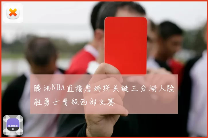 腾讯NBA直播詹姆斯关键三分湖人险胜勇士晋级西部决赛