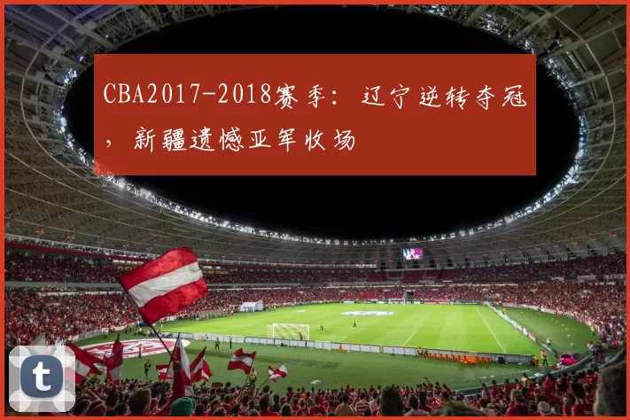 CBA2017-2018赛季：辽宁逆转夺冠，新疆遗憾亚军收场