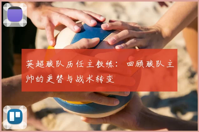 英超狼队历任主教练:回顾狼队主帅的更替与战术转变