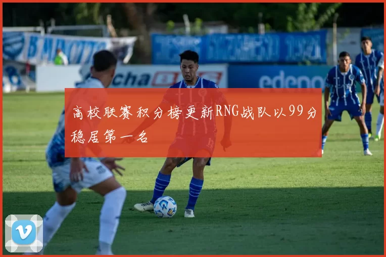 高校联赛积分榜更新RNG战队以99分稳居第一名