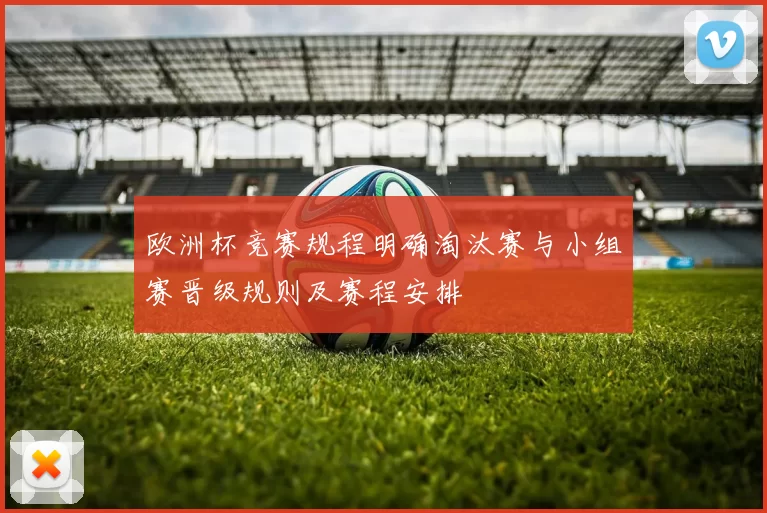 欧洲杯竞赛规程明确淘汰赛与小组赛晋级规则及赛程安排