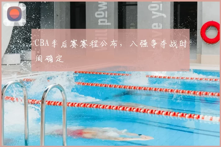 CBA季后赛赛程公布,八强争夺战时间确定