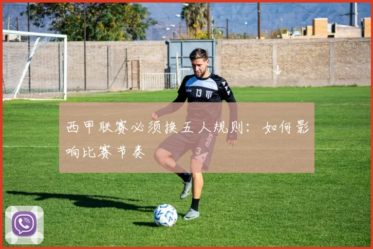 西甲联赛必须换五人规则：如何影响比赛节奏