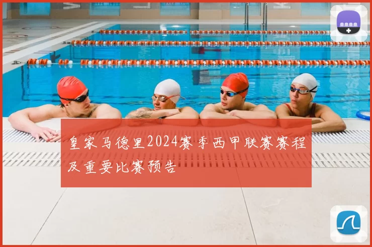 皇家马德里2024赛季西甲联赛赛程及重要比赛预告