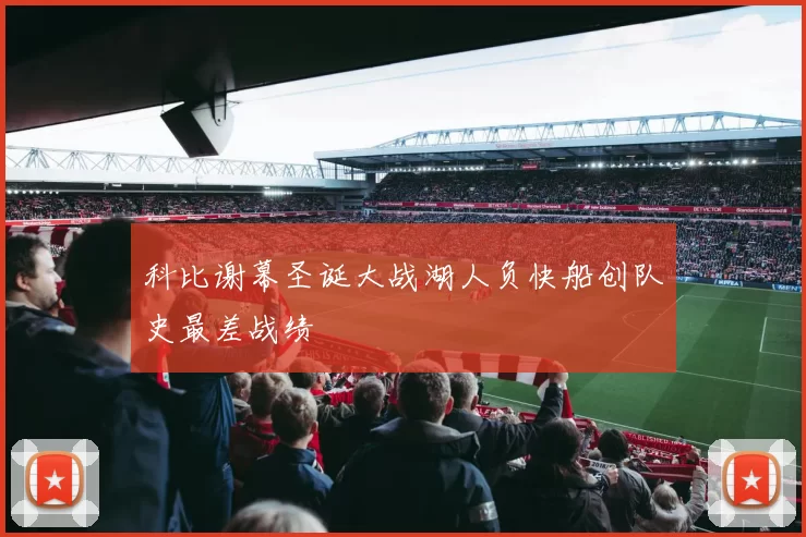 科比谢幕圣诞大战湖人负快船创队史最差战绩