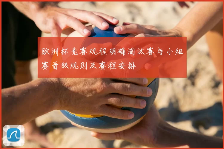 欧洲杯竞赛规程明确淘汰赛与小组赛晋级规则及赛程安排