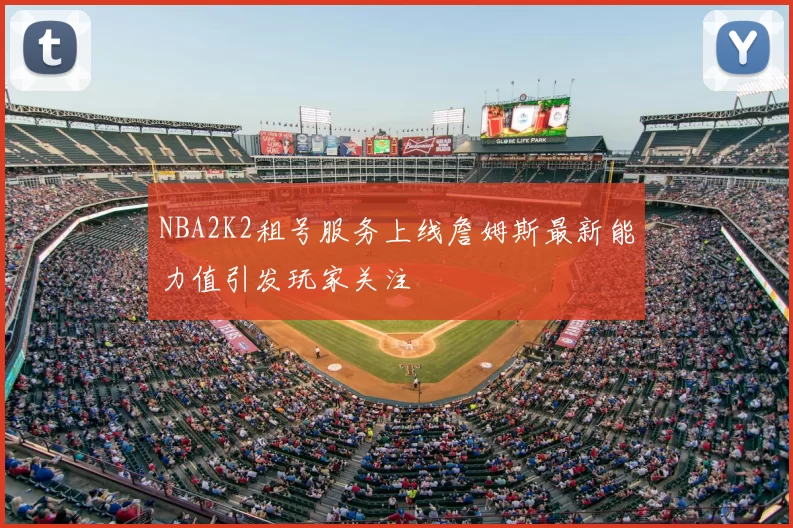 NBA2K2租号服务上线詹姆斯最新能力值引发玩家关注