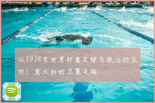 从1938年世界杯看足球与政治的交织：意大利的卫冕之路