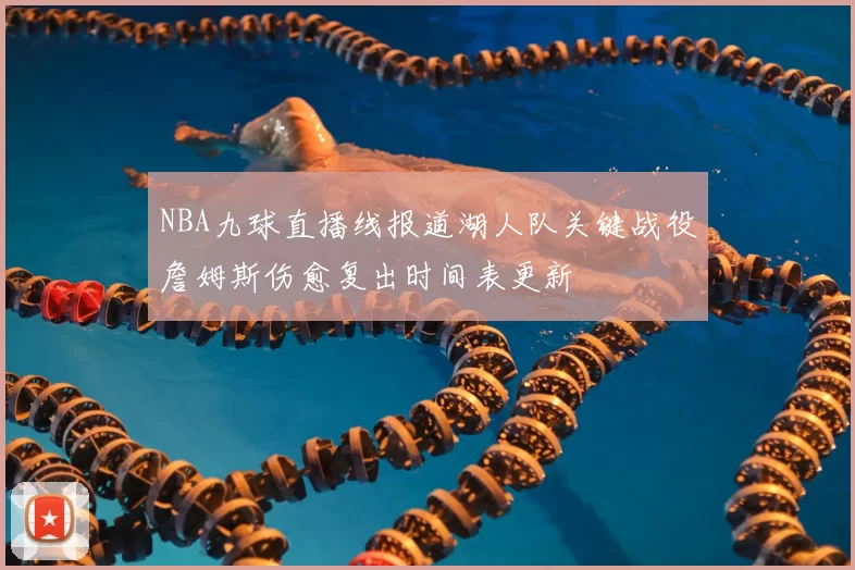NBA九球直播线报道湖人队关键战役詹姆斯伤愈复出时间表更新