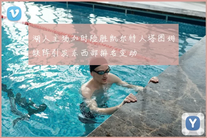 湖人主场加时险胜凯尔特人塔图姆缺阵引发东西部排名变动