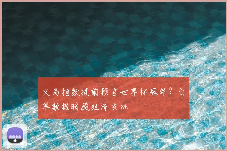 义乌指数提前预言世界杯冠军?订单数据暗藏经济玄机