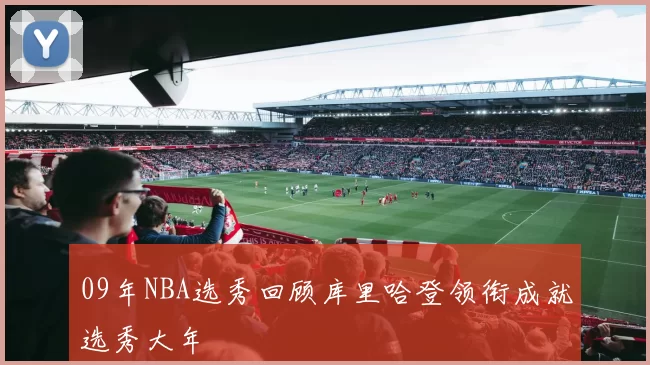 09年NBA选秀回顾库里哈登领衔成就选秀大年