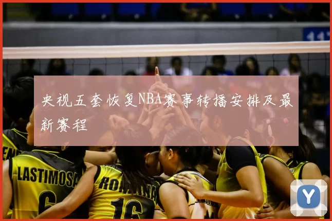 央视五套恢复NBA赛事转播安排及最新赛程