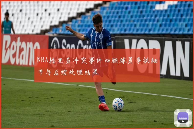 NBA格里芬冲突事件回顾球员争执细节与后续处理结果