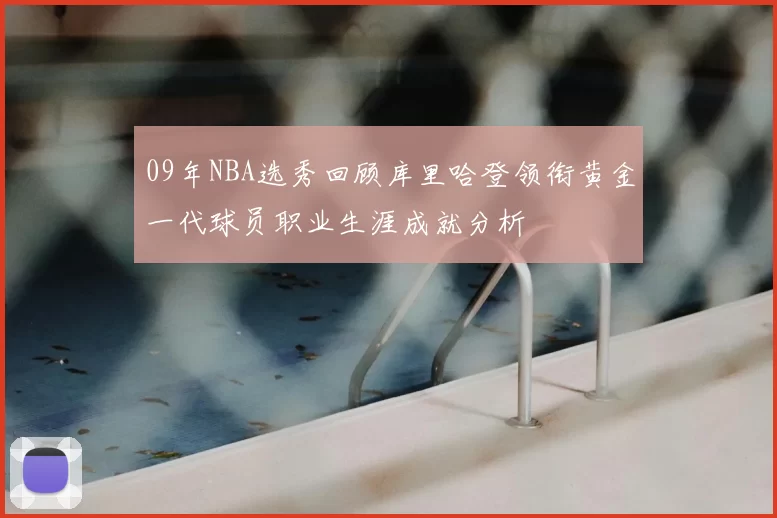 09年NBA选秀回顾库里哈登领衔黄金一代球员职业生涯成就分析