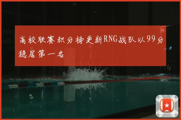 高校联赛积分榜更新RNG战队以99分稳居第一名