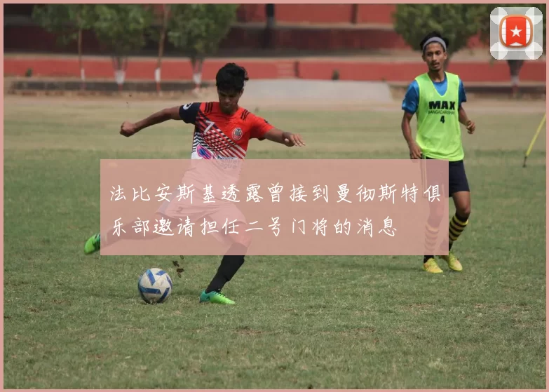 法比安斯基透露曾接到曼彻斯特俱乐部邀请担任二号门将的消息