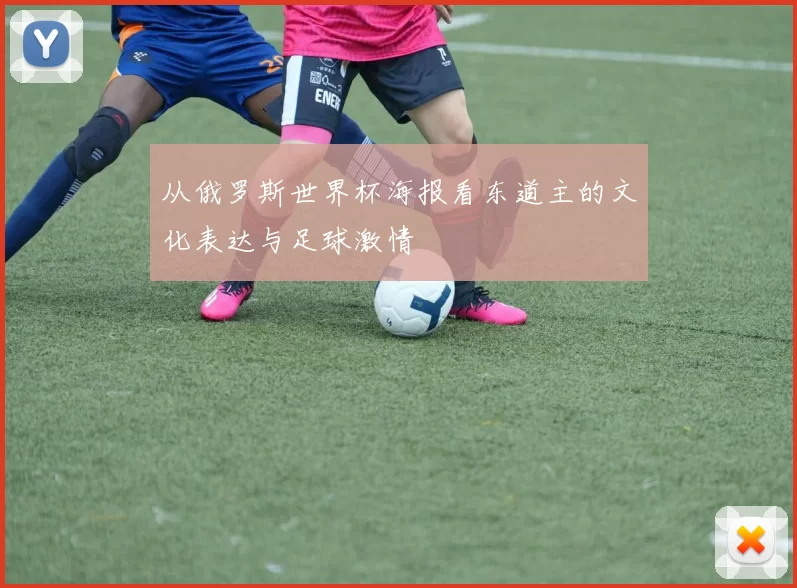 从俄罗斯世界杯海报看东道主的文化表达与足球激情