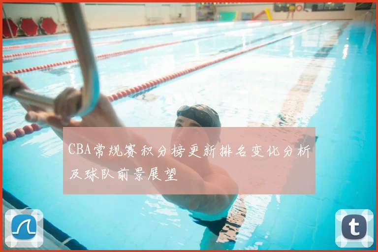 CBA常规赛积分榜更新排名变化分析及球队前景展望