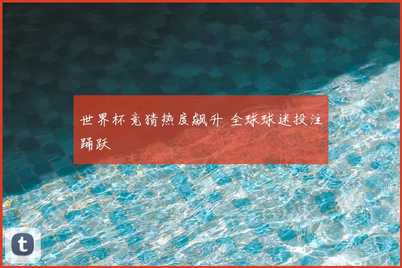 世界杯竞猜热度飙升 全球球迷投注踊跃