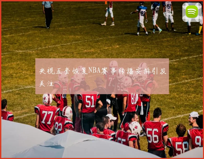 央视五套恢复NBA赛事转播安排引发关注