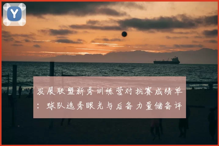 发展联盟新秀训练营对抗赛成绩单：球队选秀眼光与后备力量储备评估