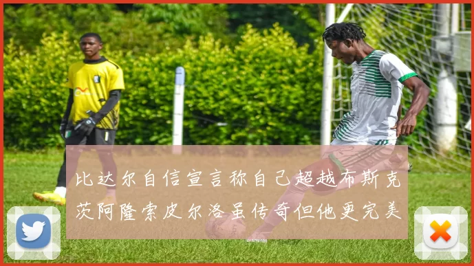 比达尔自信宣言称自己超越布斯克茨阿隆索皮尔洛虽传奇但他更完美