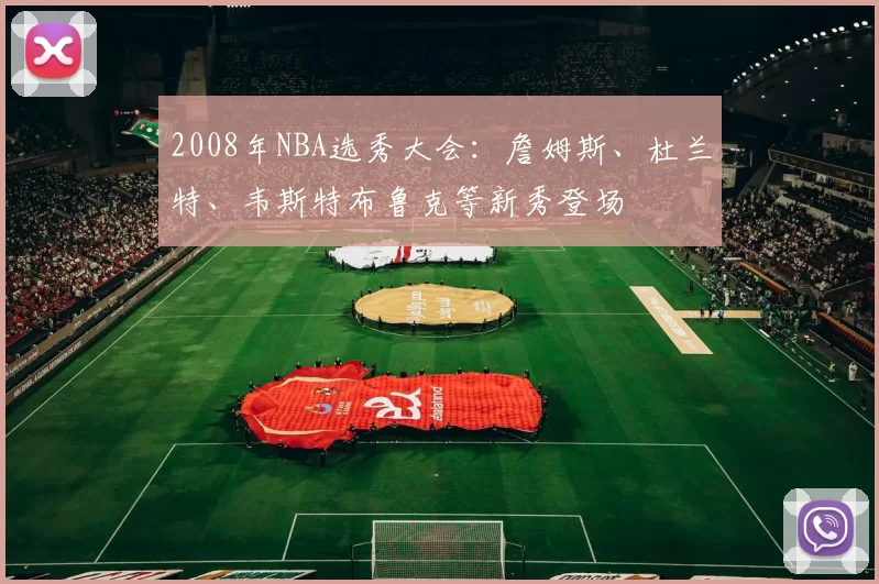 2008年NBA选秀大会：詹姆斯、杜兰特、韦斯特布鲁克等新秀登场