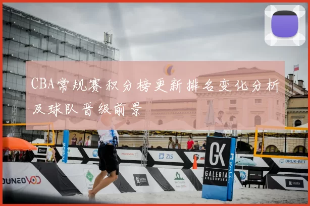 CBA常规赛积分榜更新排名变化分析及球队晋级前景