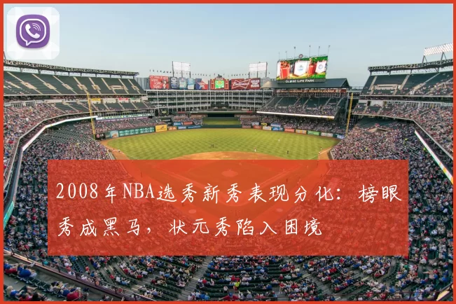 2008年NBA选秀新秀表现分化：榜眼秀成黑马，状元秀陷入困境