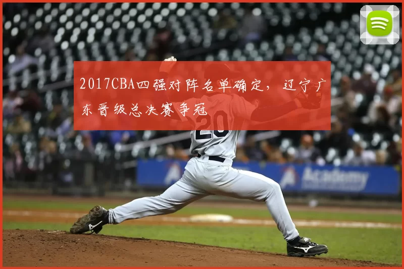 2017CBA四强对阵名单确定，辽宁广东晋级总决赛争冠