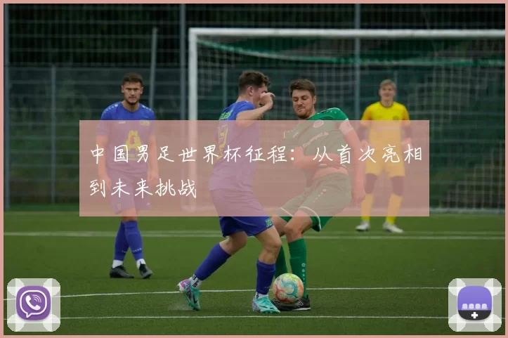 中国男足世界杯征程：从首次亮相到未来挑战