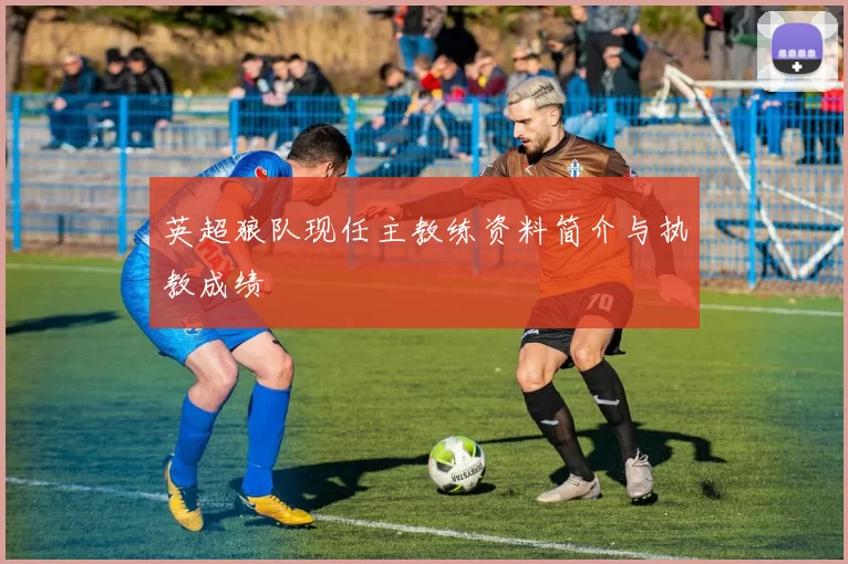 英超狼队现任主教练资料简介与执教成绩