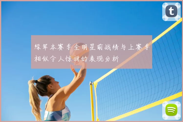 绿军本赛季全明星前战绩与上赛季相似令人惊讶的表现分析