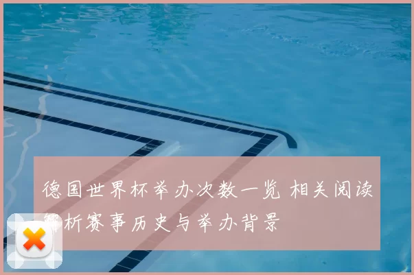 德国世界杯举办次数一览 相关阅读解析赛事历史与举办背景