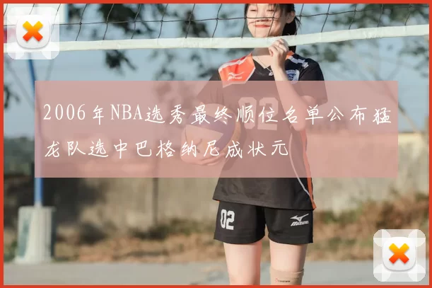 2006年NBA选秀最终顺位名单公布猛龙队选中巴格纳尼成状元