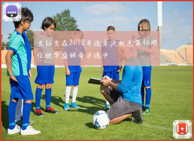 克拉克森2012年选秀次轮总第46顺位被华盛顿奇才选中