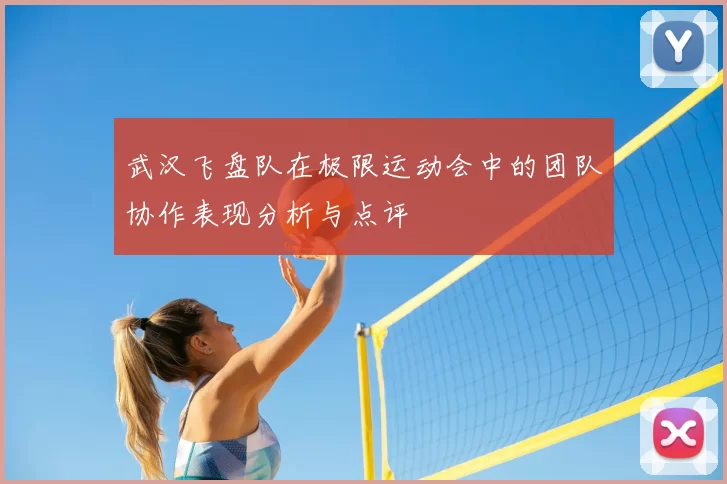 武汉飞盘队在极限运动会中的团队协作表现分析与点评