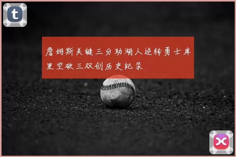詹姆斯关键三分助湖人逆转勇士库里空砍三双创历史纪录
