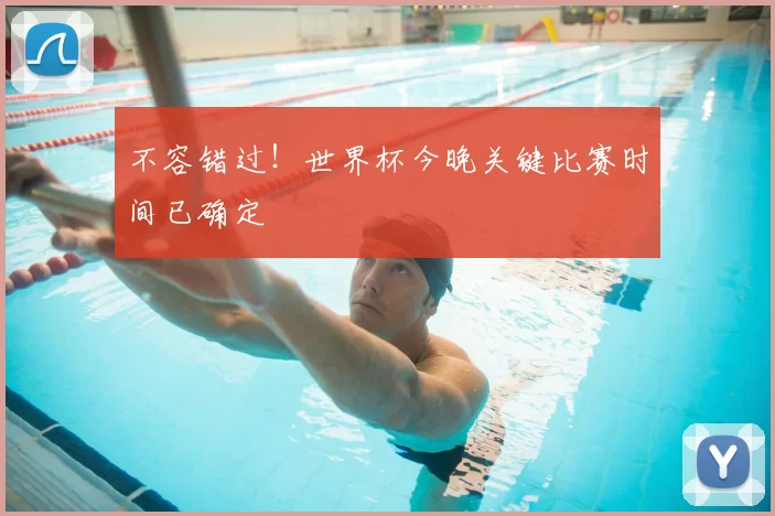 不容错过!世界杯今晚关键比赛时间已确定