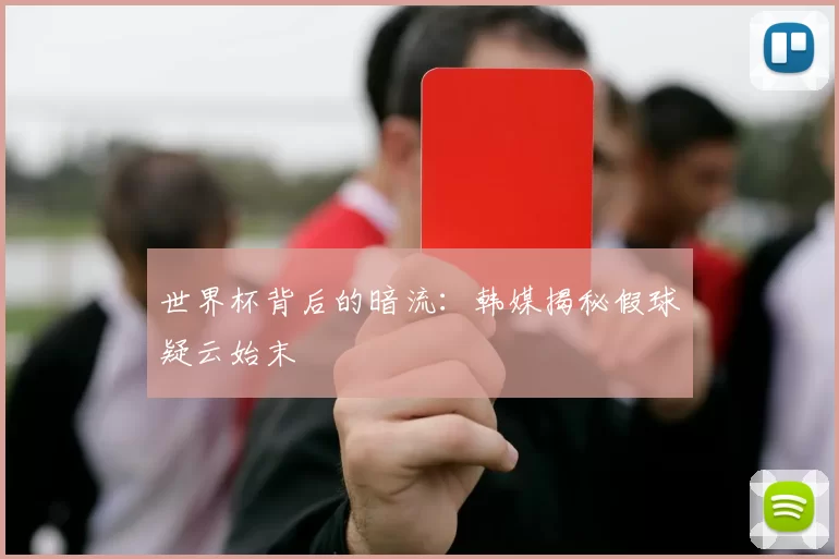 世界杯背后的暗流：韩媒揭秘假球疑云始末