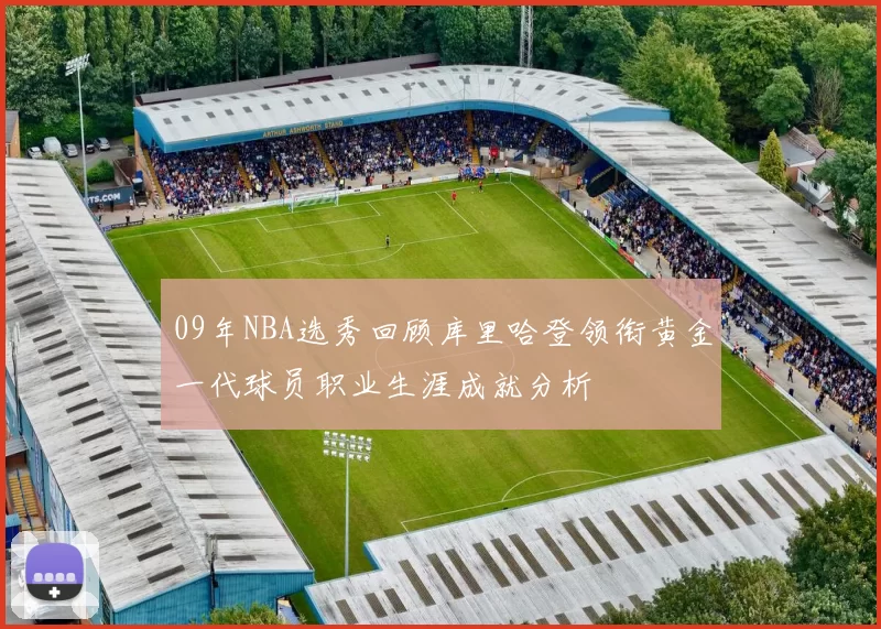 09年NBA选秀回顾库里哈登领衔黄金一代球员职业生涯成就分析
