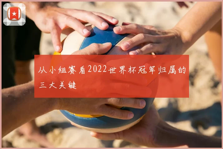 从小组赛看2022世界杯冠军归属的三大关键