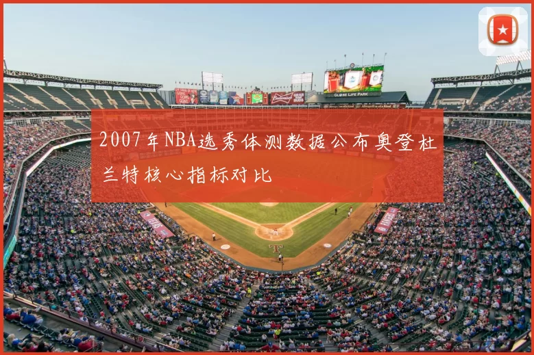 2007年NBA选秀体测数据公布奥登杜兰特核心指标对比
