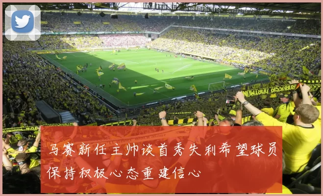 马赛新任主帅谈首秀失利希望球员保持积极心态重建信心
